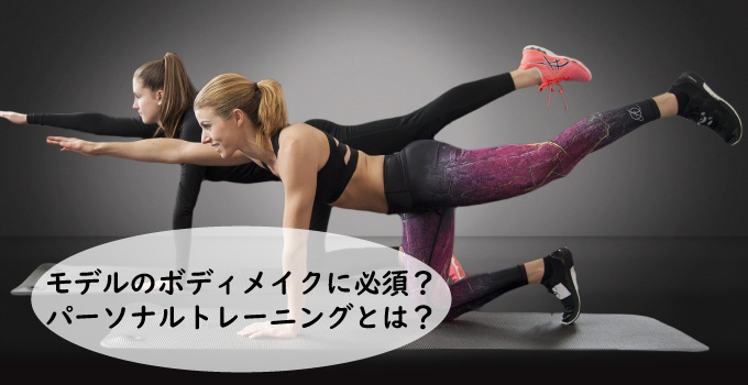 モデルのボディメイクに必須？パーソナルトレーニングとは？