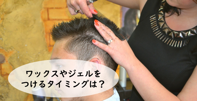 ワックスやジェルをつけるタイミングは?