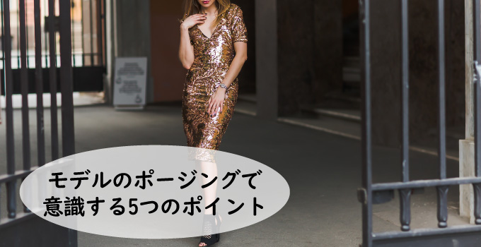 モデルのポージングで意識する5つのポイント！