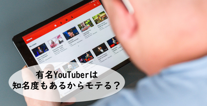 有名YouTuber（ユーチューバー）はお金も知名度もあるからモテる？
