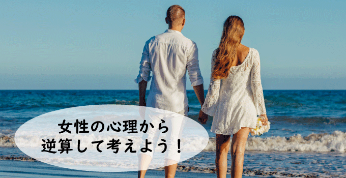 女性の心理から逆算して考えよう！