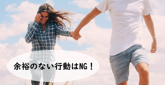 余裕のない行動はNG！