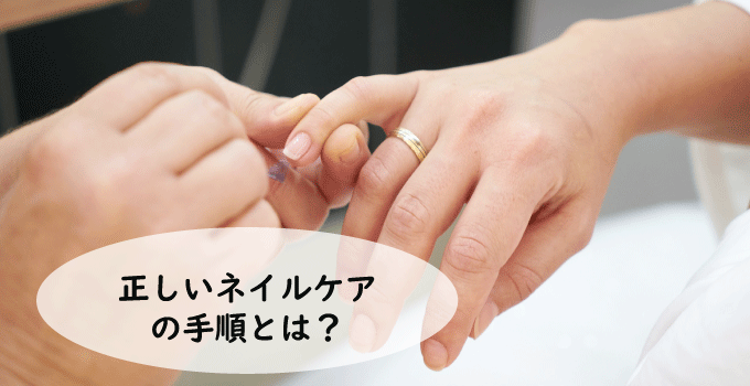 正しいネイルケアの手順とは？