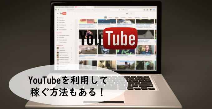 YouTubeを利用して稼ぐ方法もある!