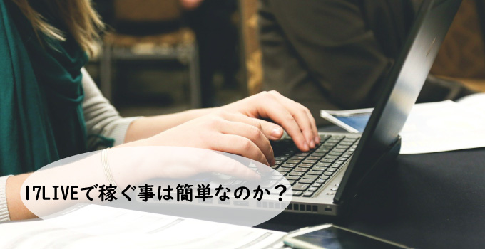 17LIVE(イチナナ)で稼ぐ事は簡単なのか?