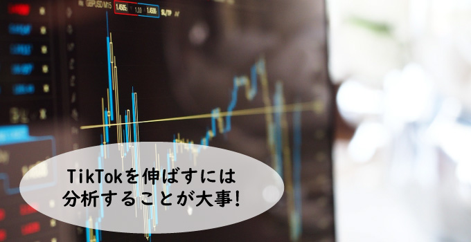 TikTok(ティックトック)を伸ばすには分析することが大事!
