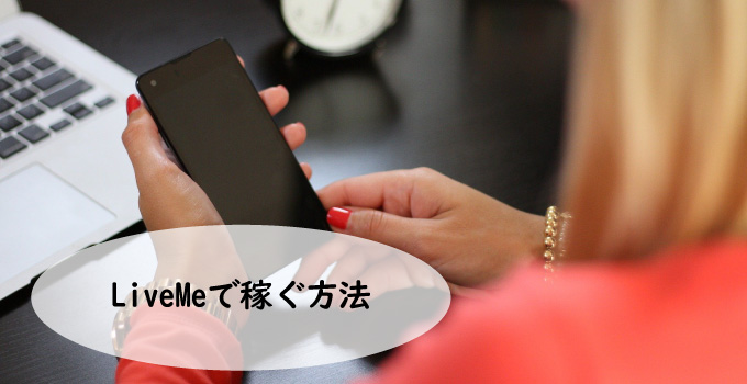 LiveMe(ライブミー)で稼ぐ方法