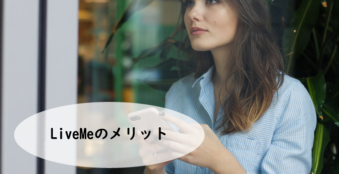 LiveMe(ライブミー)のメリット
