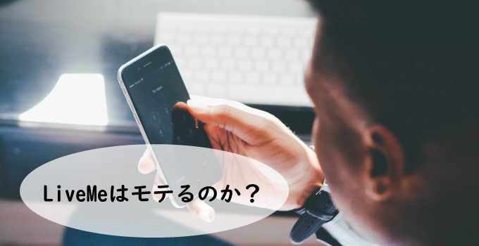 LiveMe(ライブミー)はモテるのか？