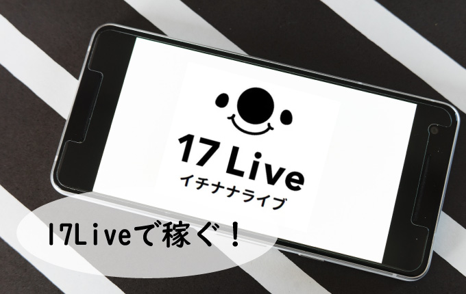 17LIVE(イチナナ)で稼ぐ方法を徹底解説！