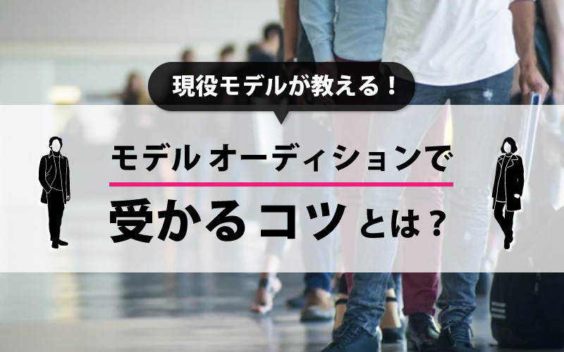 モデルオーディションで受かるコツとは？合格常連の現役モデルが教えます！