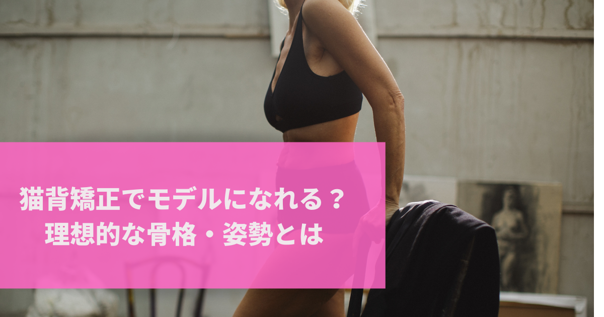 猫背矯正でモデルになれる？理想的な骨格・姿勢とは