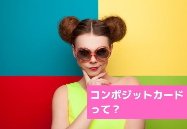 コンポジットカードとは