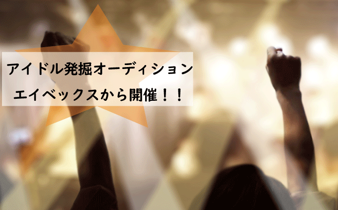 エイベックスから!アイドル発掘オーディション開催！！