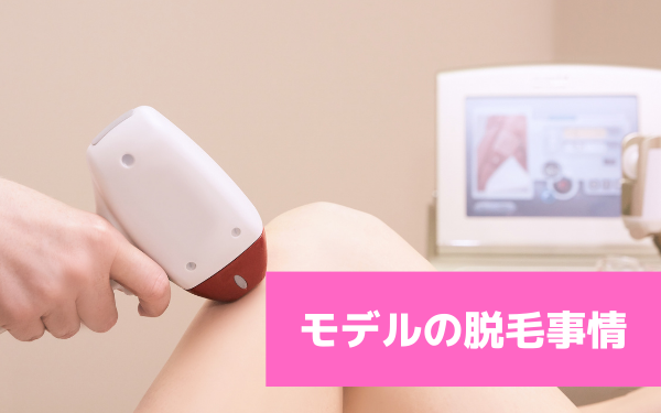 【モデルの脱毛事情】ムダ毛処理に人気のサロンや施術方法を大公開！