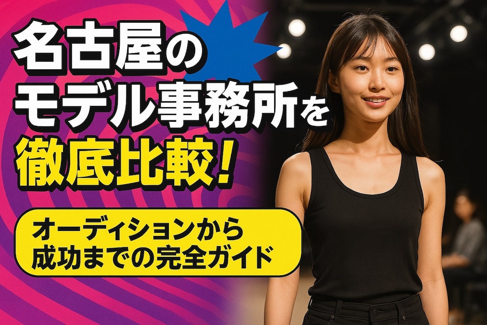 名古屋のモデル事務所を徹底比較！オーディションから成功までの完全ガイド
