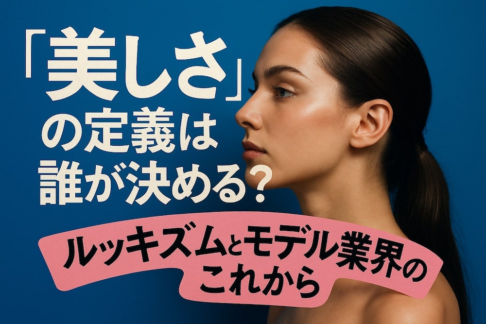 『美しさ』の定義は誰が決める？ルッキズムとモデル業界のこれから