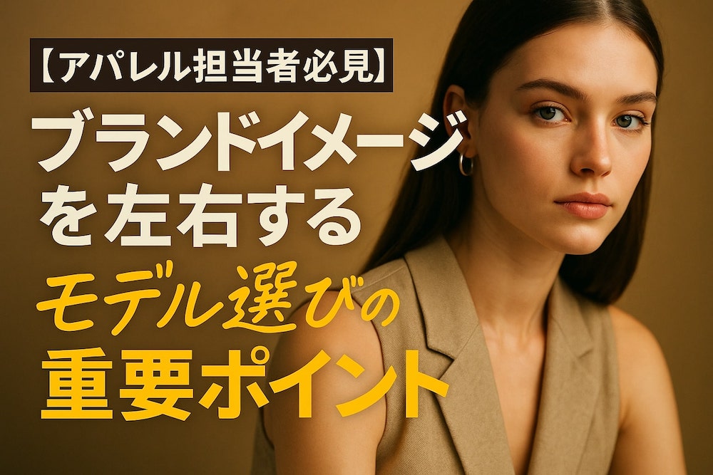 【アパレル担当者必見】ブランドイメージを左右するモデル選びの重要ポイント