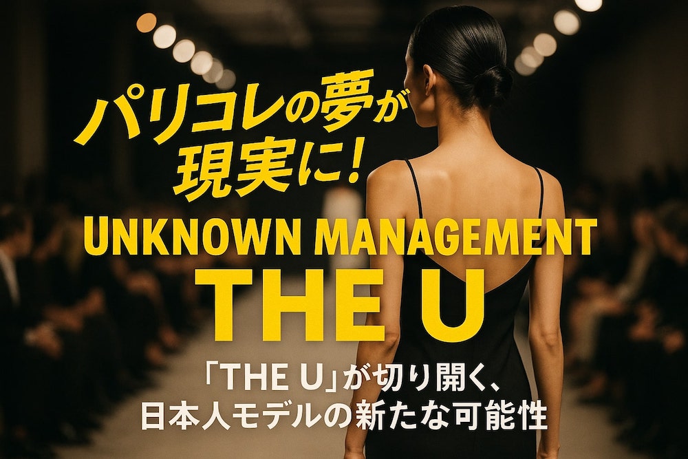 パリコレの夢が現実に！Unknown Management「THE U」が切り開く、日本人モデルの新たな可能性
